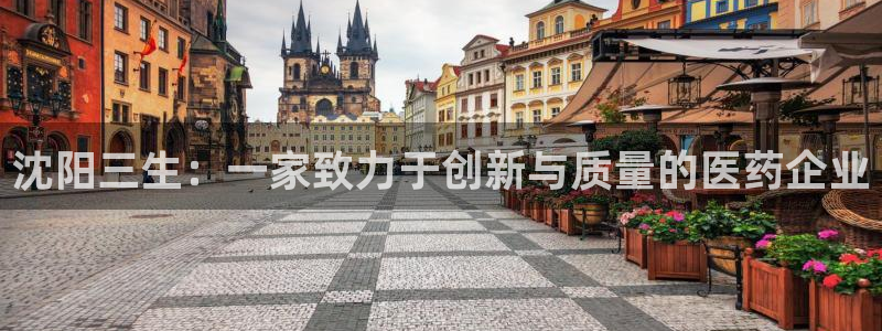 九游老哥俱乐部官网登录网址：沈阳三生：一家致力于创新与质量的医药企业