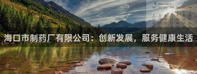 九游会老哥俱乐部官网首页：海口市制药厂有限公司：创新发展，服务健康生活