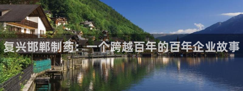 九游老哥俱乐部登录：复兴邯郸制药：一个跨越百年的百年企业故事